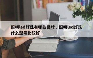 照明led灯珠有哪些品牌，照明led灯珠什么型号比较好