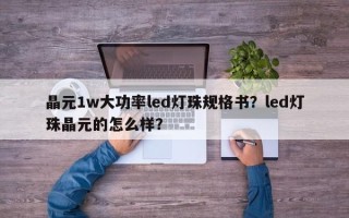 晶元1w大功率led灯珠规格书？led灯珠晶元的怎么样？