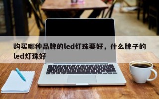 购买哪种品牌的led灯珠要好，什么牌子的led灯珠好