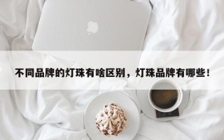 不同品牌的灯珠有啥区别，灯珠品牌有哪些！