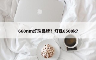 660nm灯珠品牌？灯珠6500k？