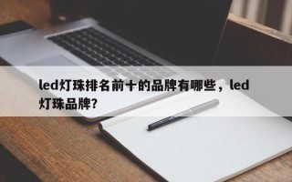 led灯珠排名前十的品牌有哪些，led 灯珠品牌？