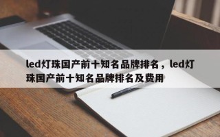 led灯珠国产前十知名品牌排名，led灯珠国产前十知名品牌排名及费用