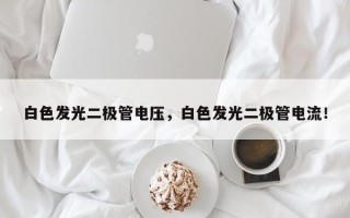 白色发光二极管电压，白色发光二极管电流！