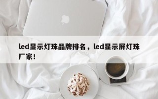 led显示灯珠品牌排名，led显示屏灯珠厂家！