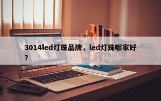 3014led灯珠品牌，led灯珠哪家好？