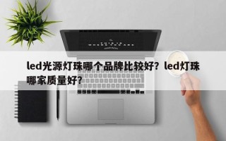 led光源灯珠哪个品牌比较好？led灯珠哪家质量好？