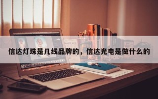 信达灯珠是几线品牌的，信达光电是做什么的