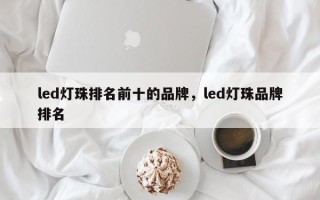 led灯珠排名前十的品牌，led灯珠品牌排名