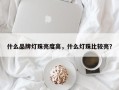 什么品牌灯珠亮度高，什么灯珠比较亮？