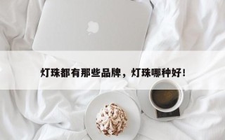 灯珠都有那些品牌，灯珠哪种好！