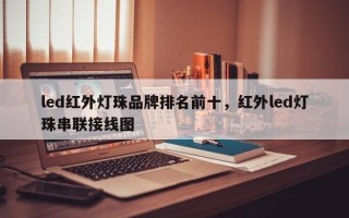 led红外灯珠品牌排名前十，红外led灯珠串联接线图