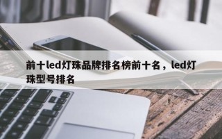 前十led灯珠品牌排名榜前十名，led灯珠型号排名