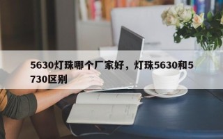 5630灯珠哪个厂家好，灯珠5630和5730区别