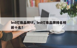 led灯珠品牌tf，led灯珠品牌排名榜前十名？