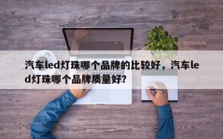 汽车led灯珠哪个品牌的比较好，汽车led灯珠哪个品牌质量好？