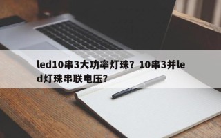 led10串3大功率灯珠？10串3并led灯珠串联电压？