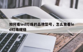 如何看led灯珠的品牌型号，怎么查看led灯珠规格