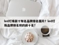 led灯珠前十知名品牌排名图片？led灯珠品牌排名榜的前十名？