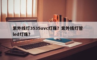 紫外线灯3535uvc灯珠？紫外线灯管 led灯珠？