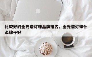 比较好的全光谱灯珠品牌排名，全光谱灯珠什么牌子好