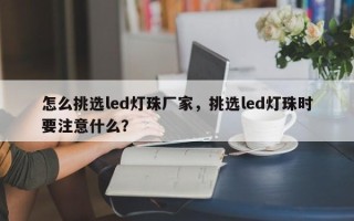 怎么挑选led灯珠厂家，挑选led灯珠时要注意什么？