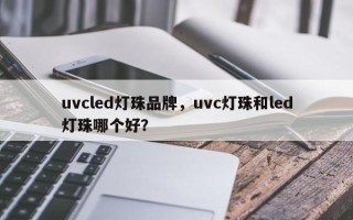 uvcled灯珠品牌，uvc灯珠和led灯珠哪个好？