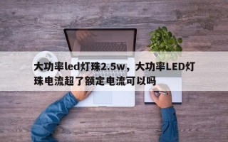 大功率led灯珠2.5w，大功率LED灯珠电流超了额定电流可以吗