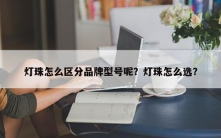 灯珠怎么区分品牌型号呢？灯珠怎么选？