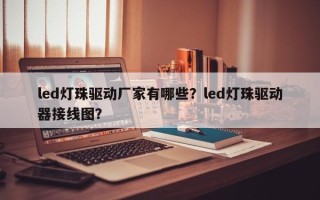 led灯珠驱动厂家有哪些？led灯珠驱动器接线图？