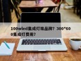 100wled集成灯珠品牌？300*600集成灯费用？