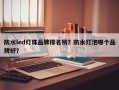 防水led灯珠品牌排名榜？防水灯泡哪个品牌好？