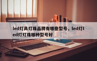 led灯具灯珠品牌有哪些型号，led灯led灯灯珠哪种型号好