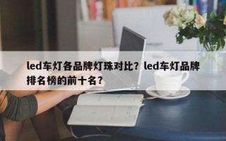 led车灯各品牌灯珠对比？led车灯品牌排名榜的前十名？