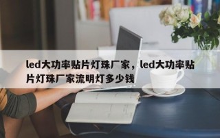 led大功率贴片灯珠厂家，led大功率贴片灯珠厂家流明灯多少钱