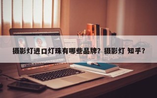 摄影灯进口灯珠有哪些品牌？摄影灯 知乎？