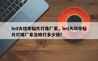 led大功率贴片灯珠厂家，led大功率贴片灯珠厂家流明灯多少钱？