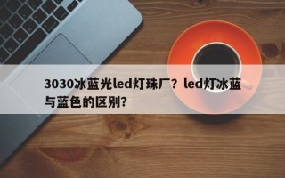 3030冰蓝光led灯珠厂？led灯冰蓝与蓝色的区别？