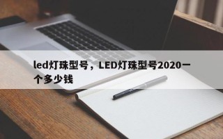 led灯珠型号，LED灯珠型号2020一个多少钱