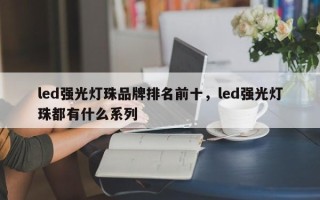 led强光灯珠品牌排名前十，led强光灯珠都有什么系列