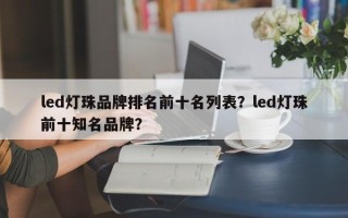 led灯珠品牌排名前十名列表？led灯珠前十知名品牌？