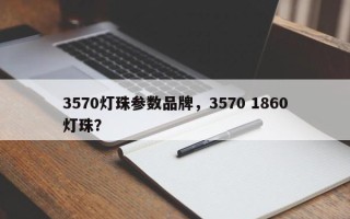 3570灯珠参数品牌，3570 1860灯珠？