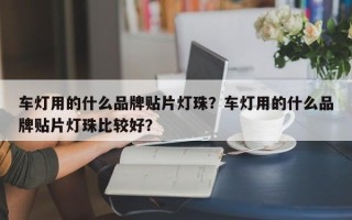 车灯用的什么品牌贴片灯珠？车灯用的什么品牌贴片灯珠比较好？