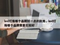 led灯珠哪个品牌好一点的耐用，led灯珠哪个品牌质量比较好
