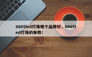 0805led灯珠哪个品牌好，0805led灯珠的参数！