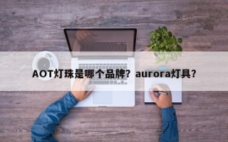 AOT灯珠是哪个品牌？aurora灯具？