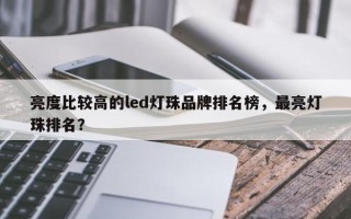 亮度比较高的led灯珠品牌排名榜，最亮灯珠排名？