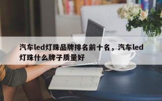 汽车led灯珠品牌排名前十名，汽车led灯珠什么牌子质量好