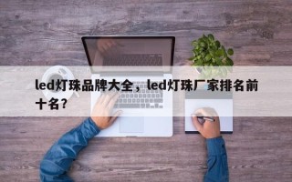 led灯珠品牌大全，led灯珠厂家排名前十名？