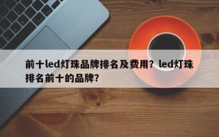 前十led灯珠品牌排名及费用？led灯珠排名前十的品牌？